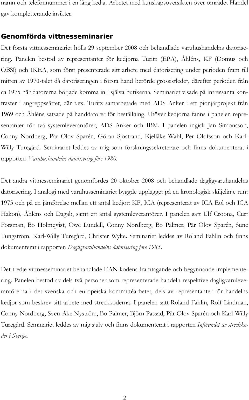 Panelen bestod av representanter för kedjorna Turitz (EPA), Åhléns, KF (Domus och OBS!