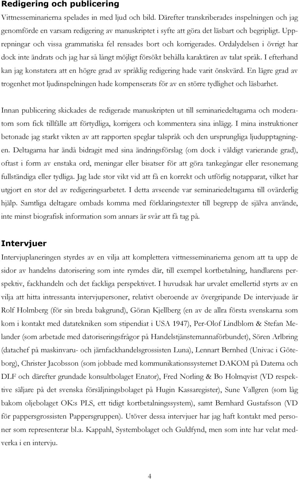 Upprepningar och vissa grammatiska fel rensades bort och korrigerades. Ordalydelsen i övrigt har dock inte ändrats och jag har så långt möjligt försökt behålla karaktären av talat språk.