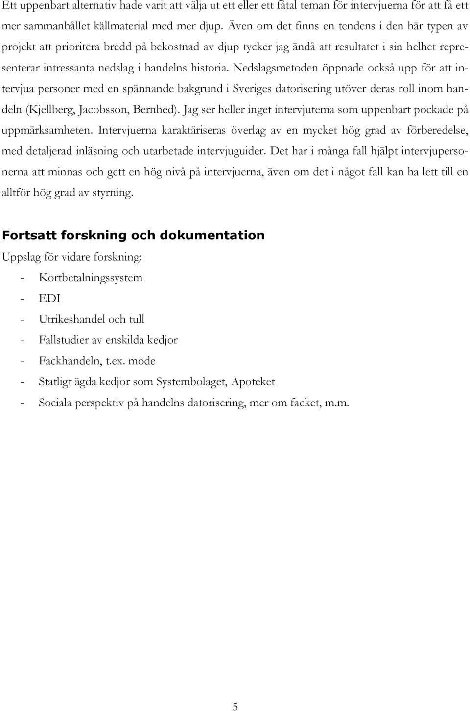 Nedslagsmetoden öppnade också upp för att intervjua personer med en spännande bakgrund i Sveriges datorisering utöver deras roll inom handeln (Kjellberg, Jacobsson, Bernhed).