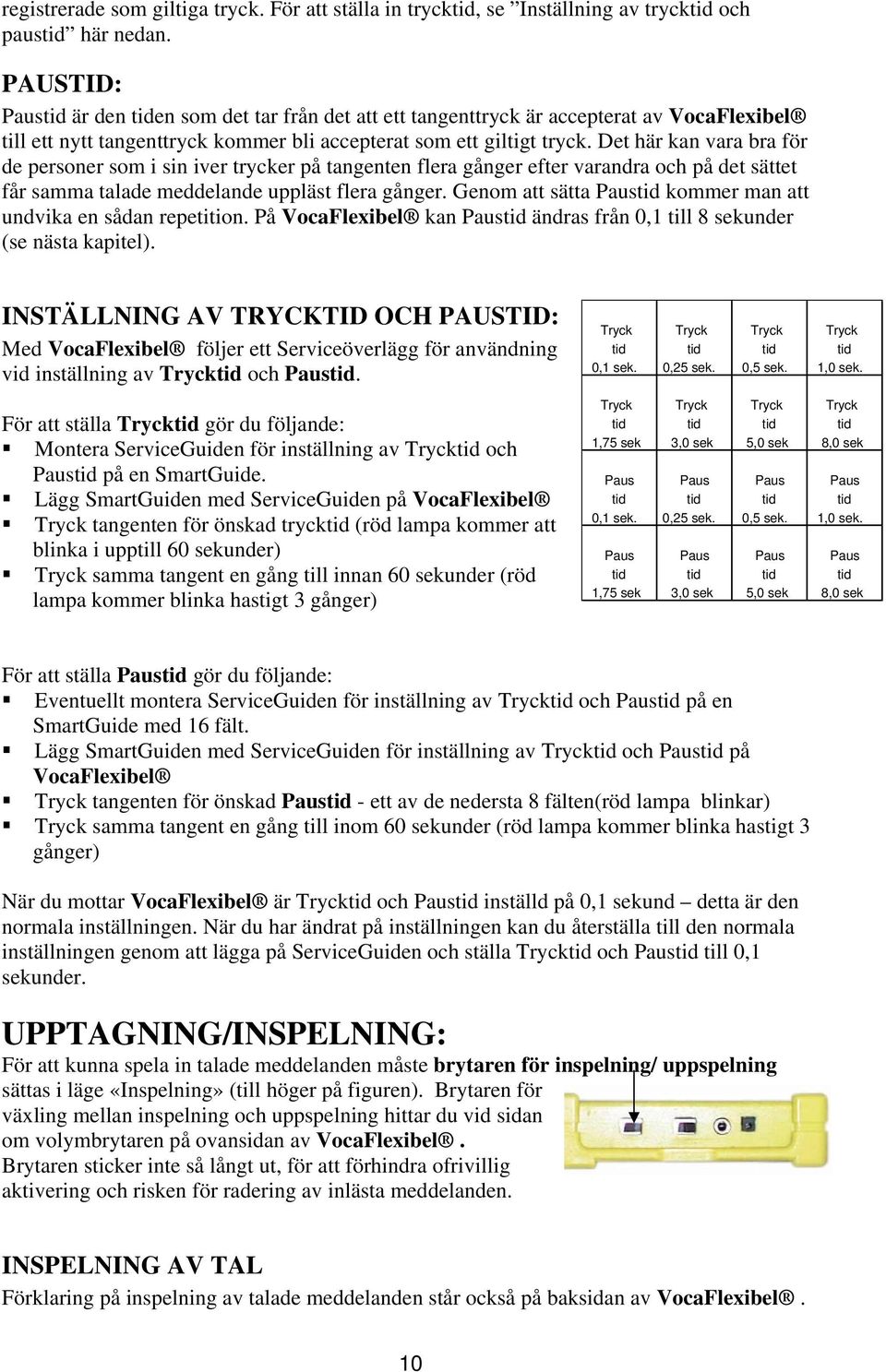 Det här kan vara bra för de personer som i sin iver trycker på tangenten flera gånger efter varandra och på det sättet får samma talade meddelande uppläst flera gånger.