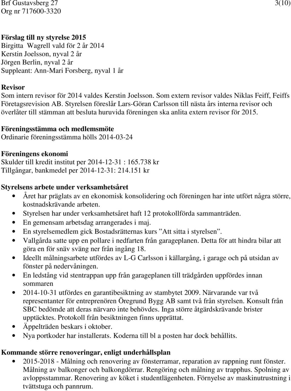 Styrelsen föreslår Lars-Göran Carlsson till nästa års interna revisor och överlåter till stämman att besluta huruvida föreningen ska anlita extern revisor för 2015.