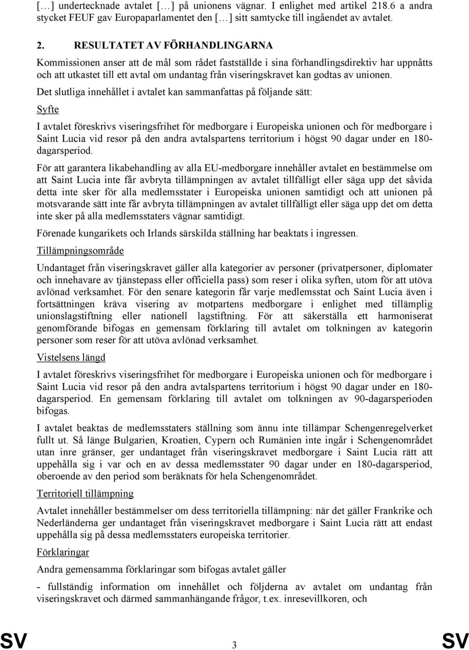 RESULTATET AV FÖRHANDLINGARNA Kommissionen anser att de mål som rådet fastställde i sina förhandlingsdirektiv har uppnåtts och att utkastet till ett avtal om undantag från viseringskravet kan godtas