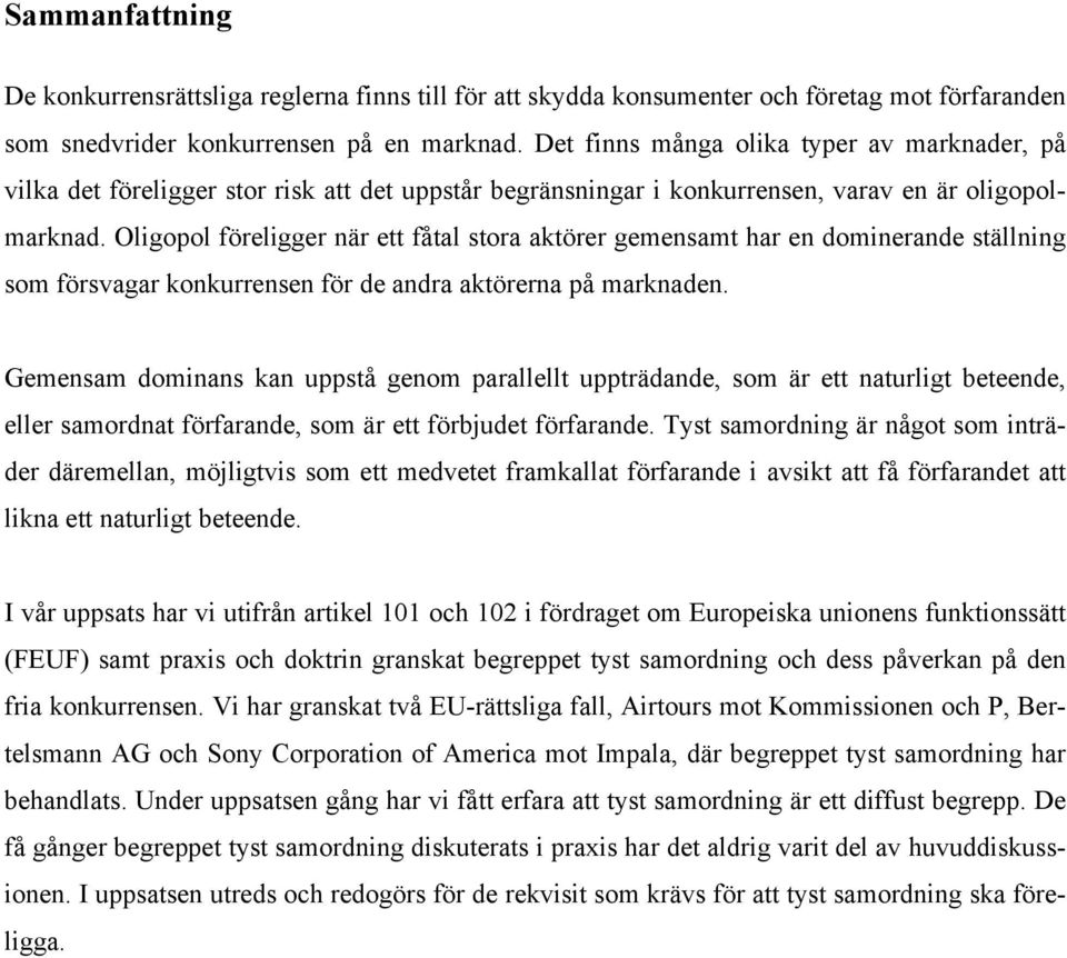 Oligopol föreligger när ett fåtal stora aktörer gemensamt har en dominerande ställning som försvagar konkurrensen för de andra aktörerna på marknaden.