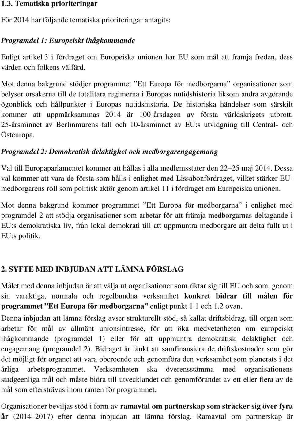 Mot denna bakgrund stödjer programmet Ett Europa för medborgarna organisationer som belyser orsakerna till de totalitära regimerna i Europas nutidshistoria liksom andra avgörande ögonblick och