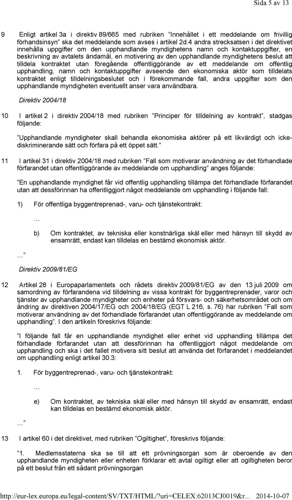 myndighetens beslut att tilldela kontraktet utan föregående offentliggörande av ett meddelande om offentlig upphandling, namn och kontaktuppgifter avseende den ekonomiska aktör som tilldelats