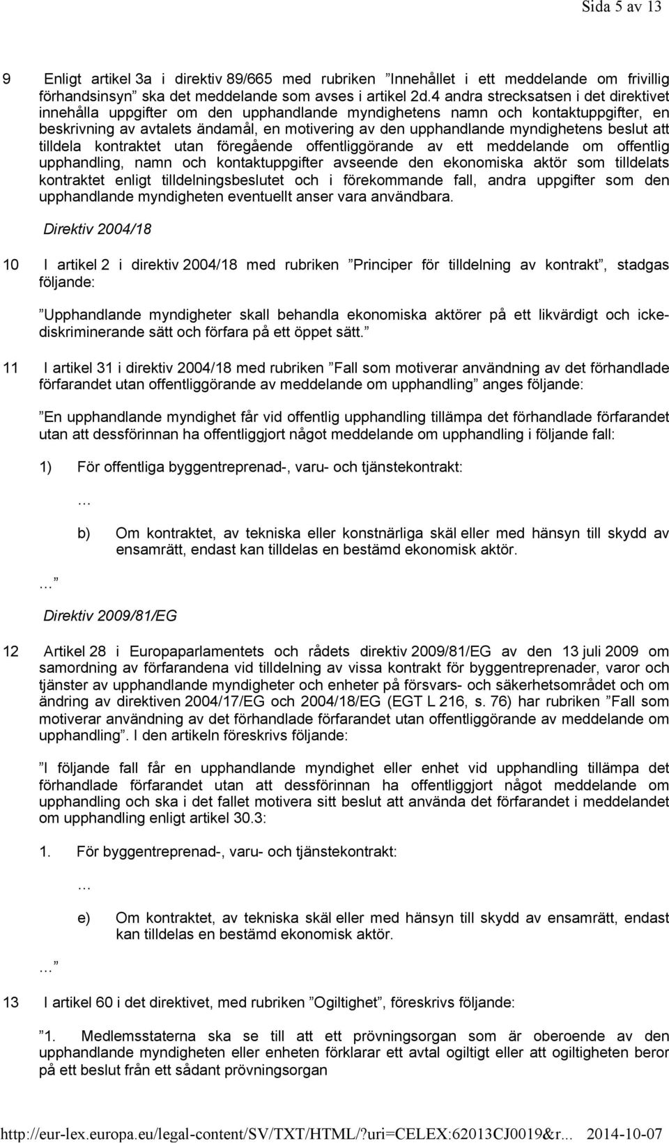 myndighetens beslut att tilldela kontraktet utan föregående offentliggörande av ett meddelande om offentlig upphandling, namn och kontaktuppgifter avseende den ekonomiska aktör som tilldelats