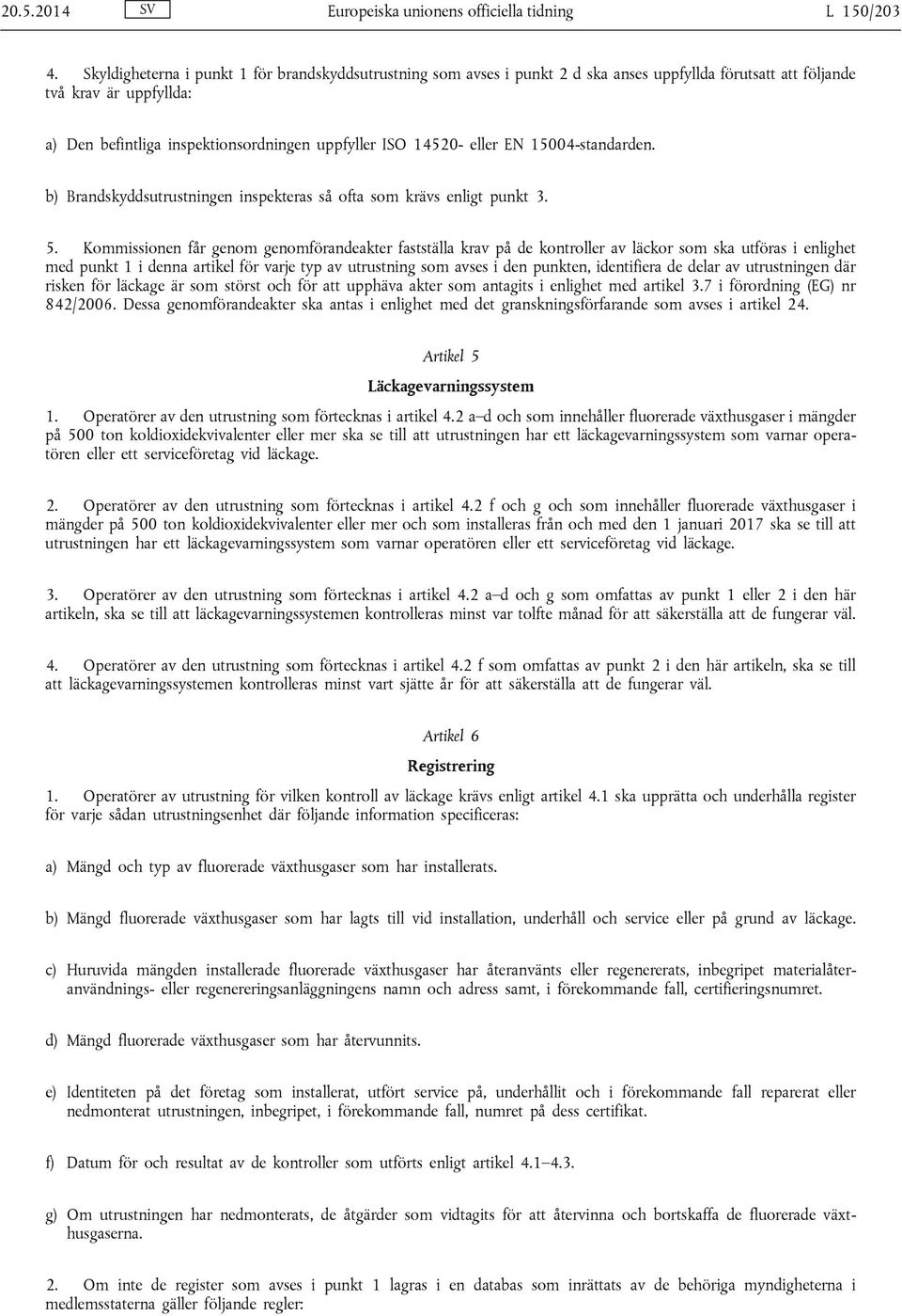 eller EN 15004-standarden. b) Brandskyddsutrustningen inspekteras så ofta som krävs enligt punkt 3. 5.