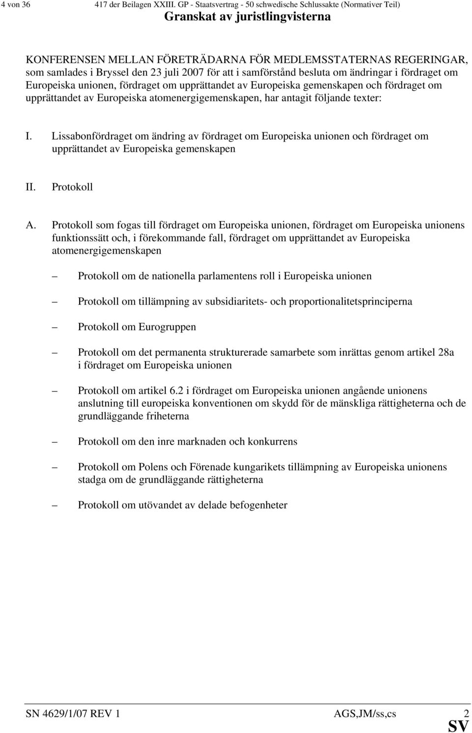 besluta om ändringar i fördraget om Europeiska unionen, fördraget om upprättandet av Europeiska gemenskapen och fördraget om upprättandet av Europeiska atomenergigemenskapen, har antagit följande