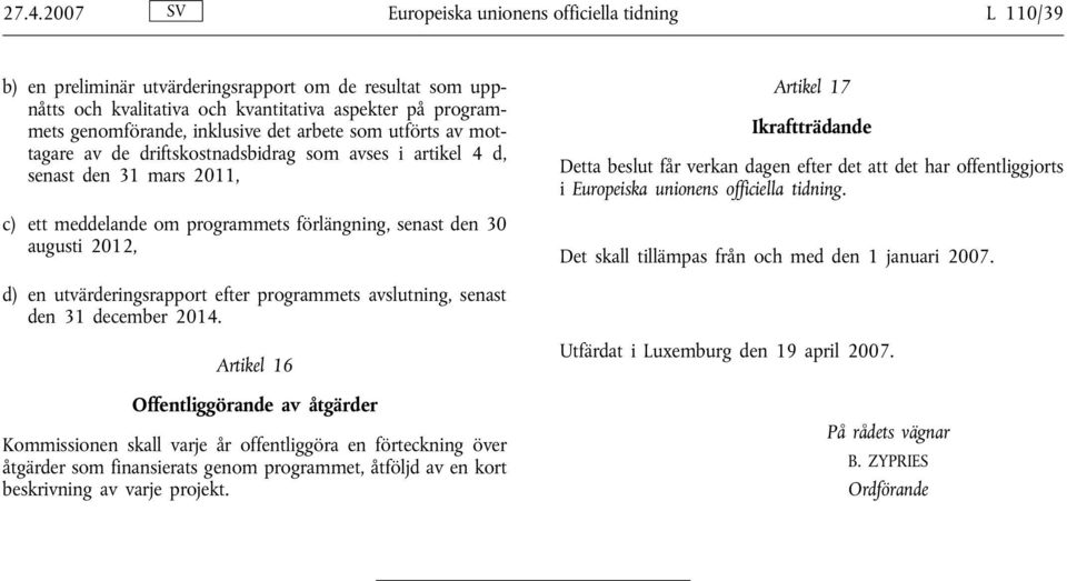 Artikel 17 Ikraftträdande Detta beslut får verkan dagen efter det att det har offentliggjorts i Europeiska unionens officiella tidning. Det skall tillämpas från och med den 1 januari 2007.