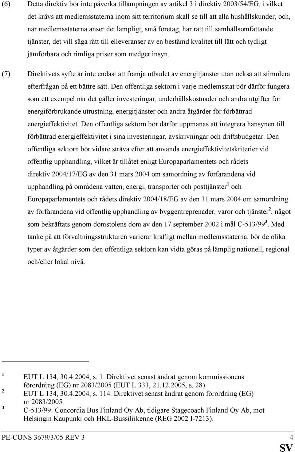 priser som medger insyn. (7) Direktivets syfte är inte endast att främja utbudet av energitjänster utan också att stimulera efterfrågan på ett bättre sätt.