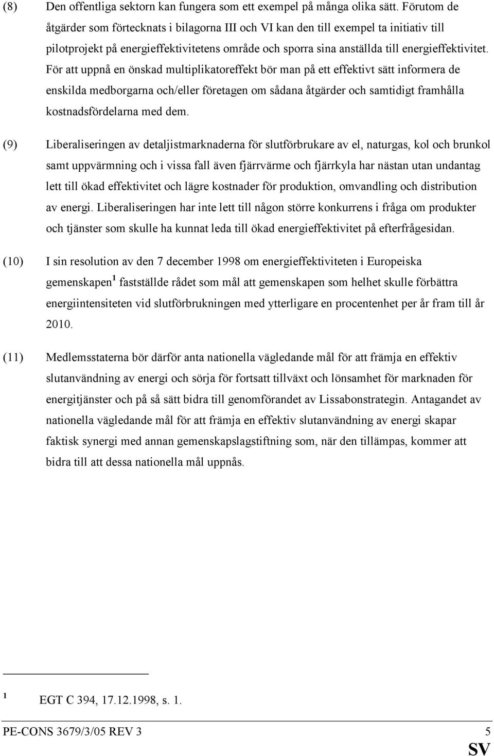 För att uppnå en önskad multiplikatoreffekt bör man på ett effektivt sätt informera de enskilda medborgarna och/eller företagen om sådana åtgärder och samtidigt framhålla kostnadsfördelarna med dem.