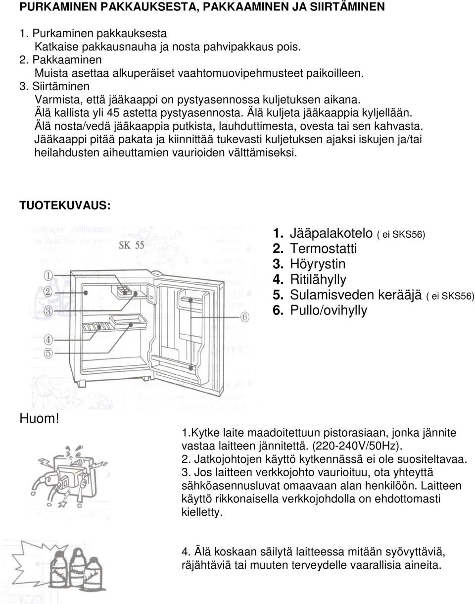 Älä kuljeta jääkaappia kyljellään. Älä nosta/vedä jääkaappia putkista, lauhduttimesta, ovesta tai sen kahvasta.