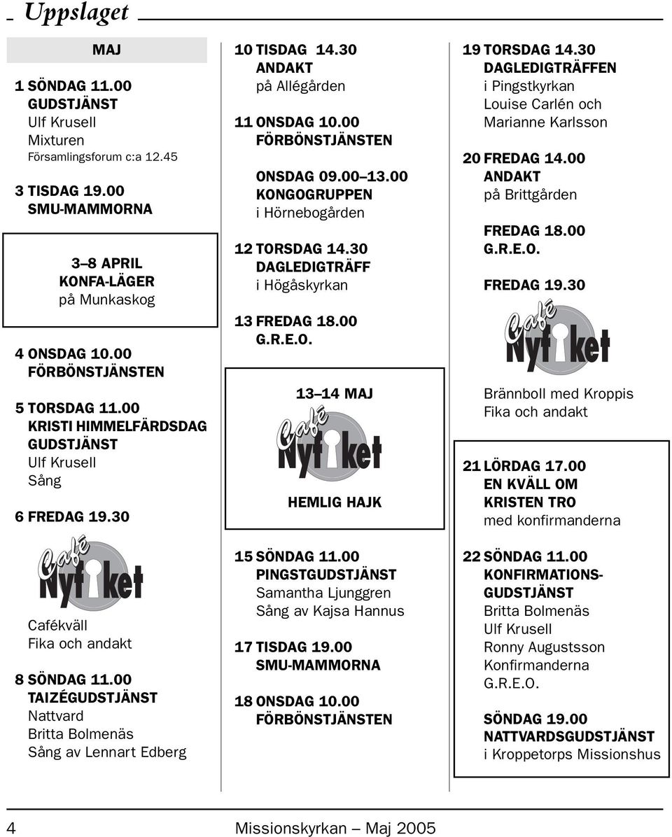 00 KONGOGRUPPEN i Hörnebogården 12 TORSDAG 14.30 DAGLEDIGTRÄFF i Högåskyrkan 13 FREDAG 18.00 13 14 MAJ HEMLIG HAJK 15 SÖNDAG 11.00 PINGST Samantha Ljunggren Sång av Kajsa Hannus 17 TISDAG 19.