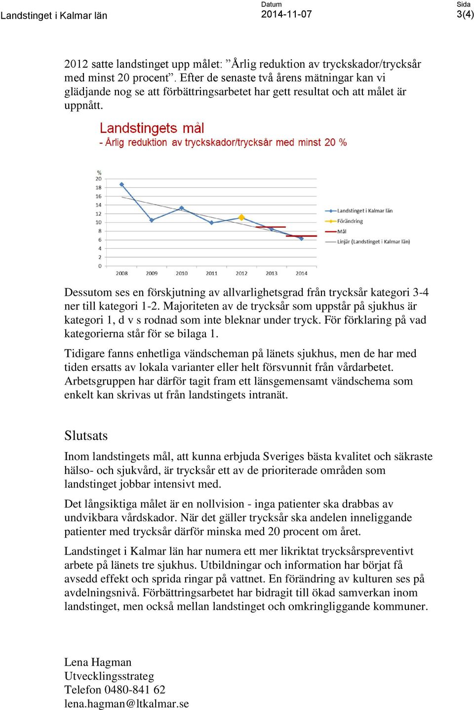 Dessutom ses en förskjutning av allvarlighetsgrad från trycksår kategori 3-4 ner till kategori 1-2.