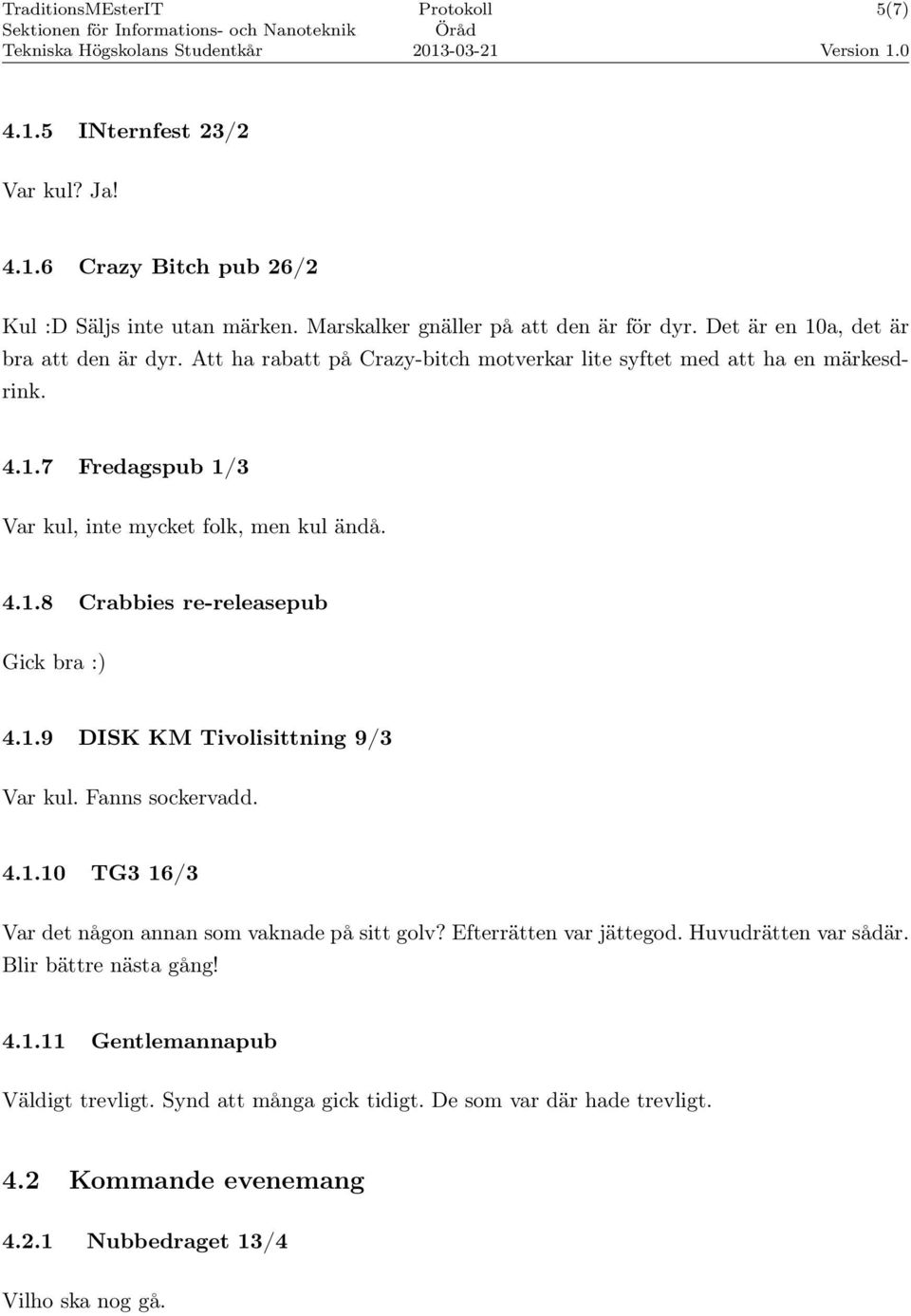 4.1.8 Crabbies re-releasepub Gick bra :) 4.1.9 DISK KM Tivolisittning 9/3 Var kul. Fanns sockervadd. 4.1.10 TG3 16/3 Var det någon annan som vaknade på sitt golv?