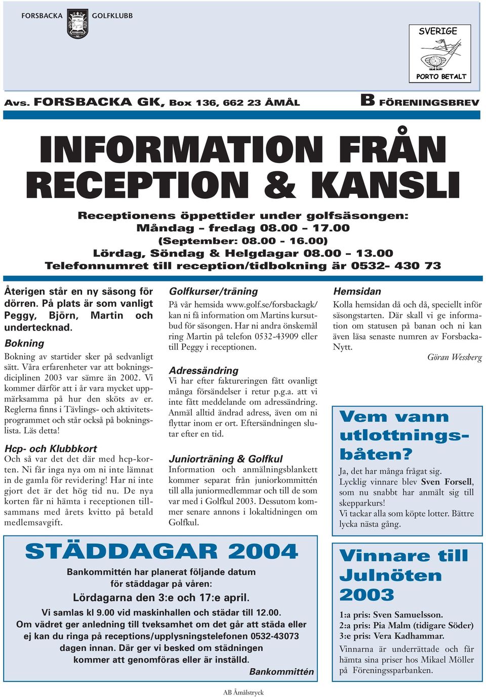 På plats är som vanligt Peggy, Björn, Martin och undertecknad. Bokning Bokning av startider sker på sedvanligt sätt. Våra erfarenheter var att bokningsdiciplinen 2003 var sämre än 2002.