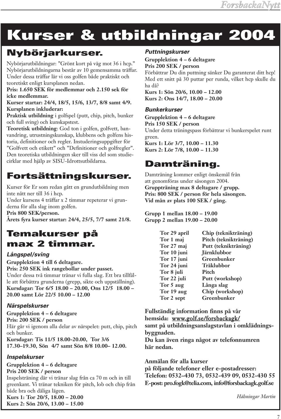 Kurser startar: 24/4, 18/5, 15/6, 13/7, 8/8 samt 4/9. Kursplanen inkluderar: Praktisk utbildning i golfspel (putt, chip, pitch, bunker och full sving) och kunskapstest.