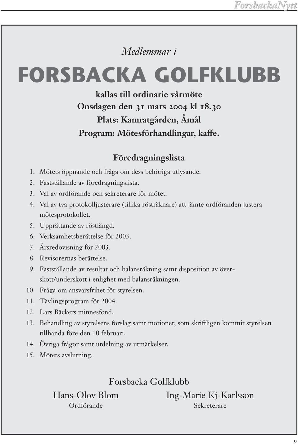 Val av två protokolljusterare (tillika rösträknare) att jämte ordföranden justera mötesprotokollet. 5. Upprättande av röstlängd. 6. Verksamhetsberättelse för 2003. 7. Årsredovisning för 2003. 8.