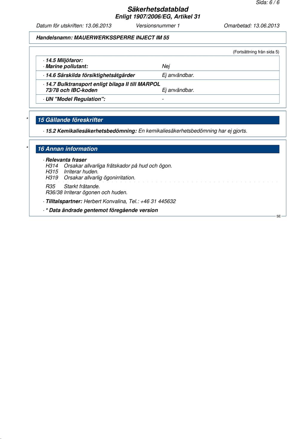 * 16 Annan information Relevanta fraser H314 Orsakar allvarliga frätskador på hud och ögon. H315 Irriterar huden. H319 Orsakar allvarlig ögonirritation.