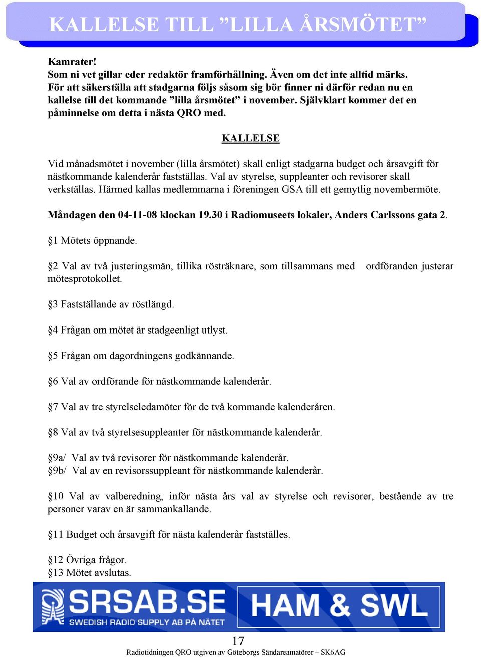 KALLELSE Vid månadsmötet i november (lilla årsmötet) skall enligt stadgarna budget och årsavgift för nästkommande kalenderår fastställas. Val av styrelse, suppleanter och revisorer skall verkställas.