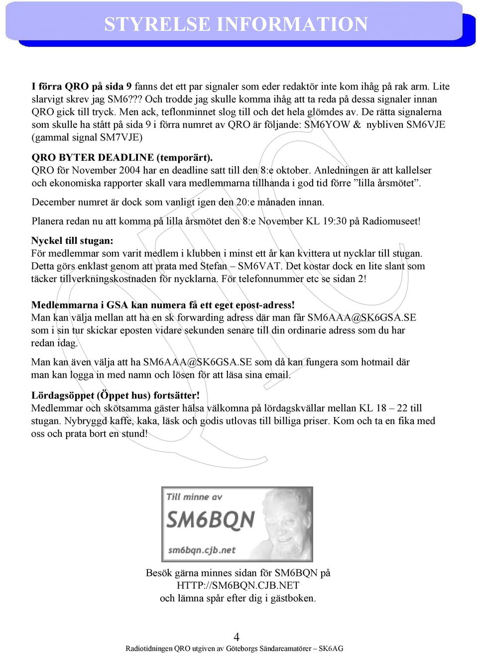 De rätta signalerna som skulle ha stått på sida 9 i förra numret av QRO är följande: SM6YOW & nybliven SM6VJE (gammal signal SM7VJE) QRO BYTER DEADLINE (temporärt).