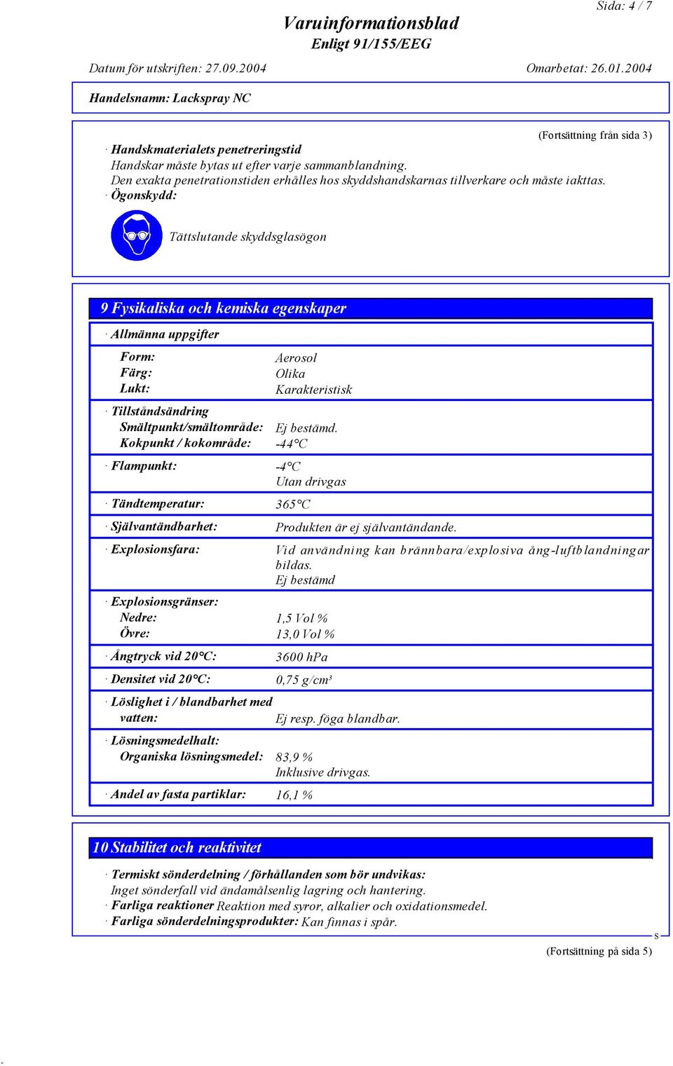 Ögonskydd: Tättslutande skyddsglasögon 9 Fysikaliska och kemiska egenskaper Allmänna uppgifter Form: Färg: Lukt: Tillståndsändring mältpunkt/smältområde: Kokpunkt / kokområde: Aerosol Olika