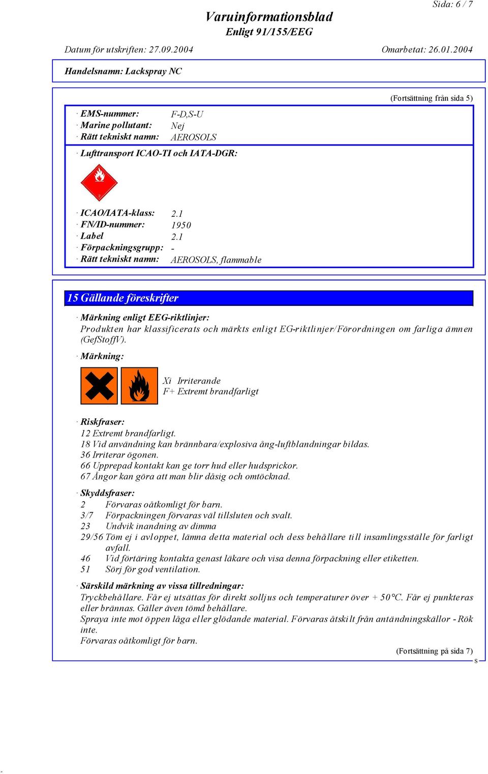 farliga ämnen (GeftoffV). Märkning: Xi Irriterande F+ Extremt brandfarligt Riskfraser: 12 Extremt brandfarligt. 18 Vid användning kan brännbara/explosiva ång-luftblandningar bildas.