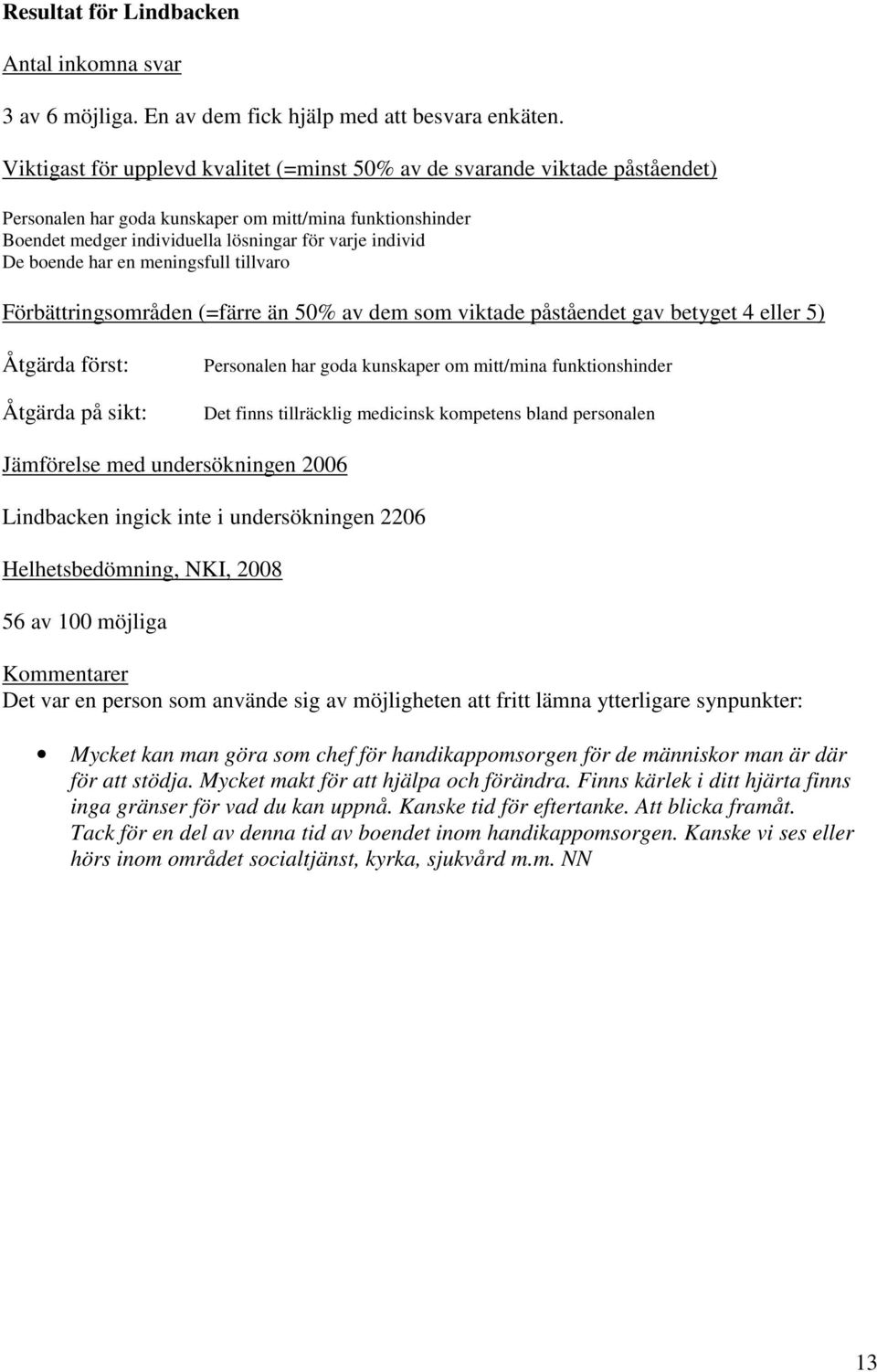 boende har en meningsfull tillvaro Åtgärda först: Åtgärda på sikt: Personalen har goda kunskaper om mitt/mina funktionshinder Det finns tillräcklig medicinsk kompetens bland personalen Lindbacken