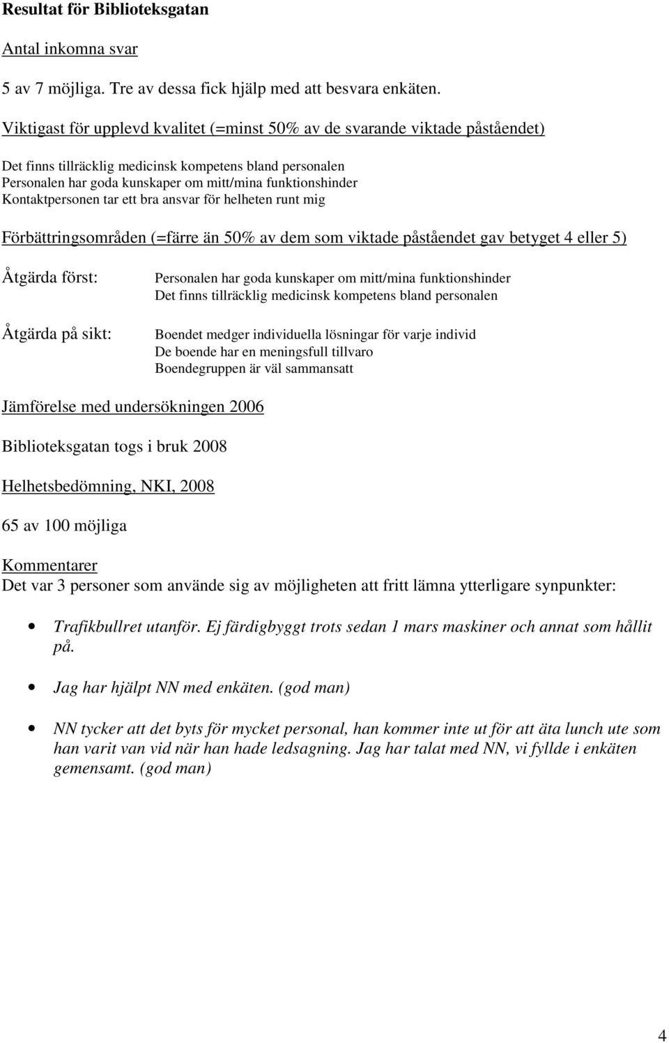 Kontaktpersonen tar ett bra ansvar för helheten runt mig Åtgärda först: Åtgärda på sikt: Personalen har goda kunskaper om mitt/mina funktionshinder Det finns tillräcklig medicinsk kompetens bland