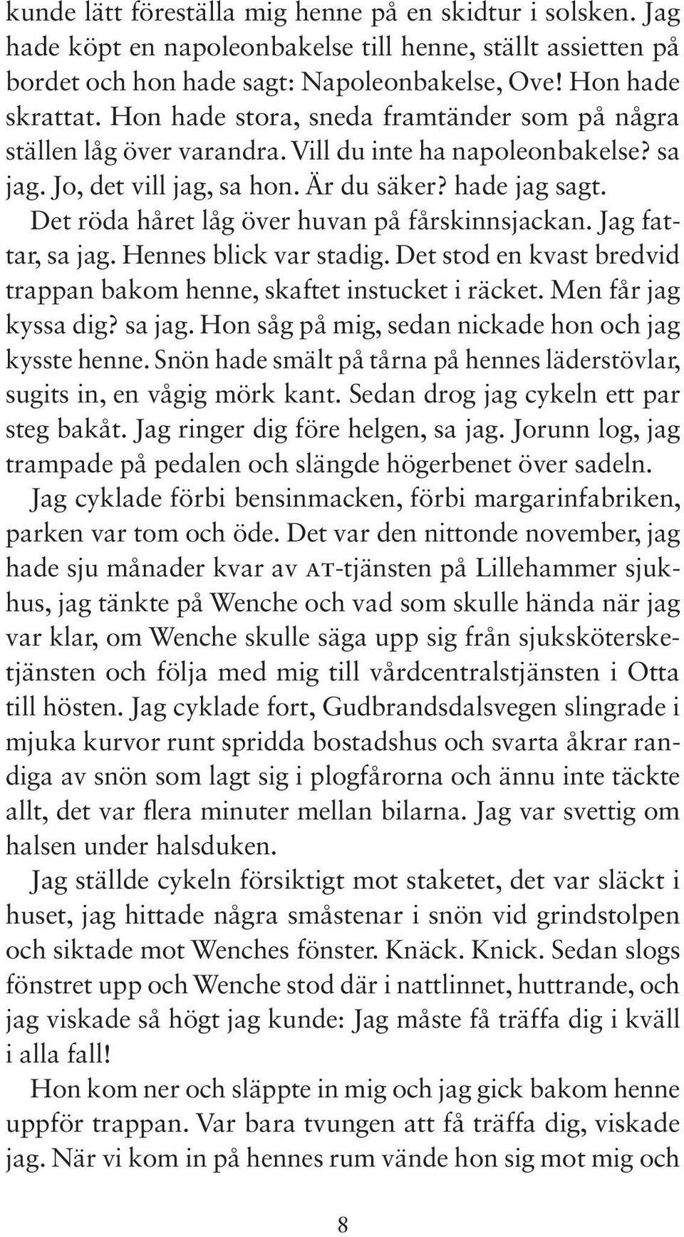 Det röda håret låg över huvan på fårskinnsjackan. Jag fattar, sa jag. Hennes blick var stadig. Det stod en kvast bredvid trappan bakom henne, skaftet instucket i räcket. Men får jag kyssa dig? sa jag. Hon såg på mig, sedan nickade hon och jag kysste henne.