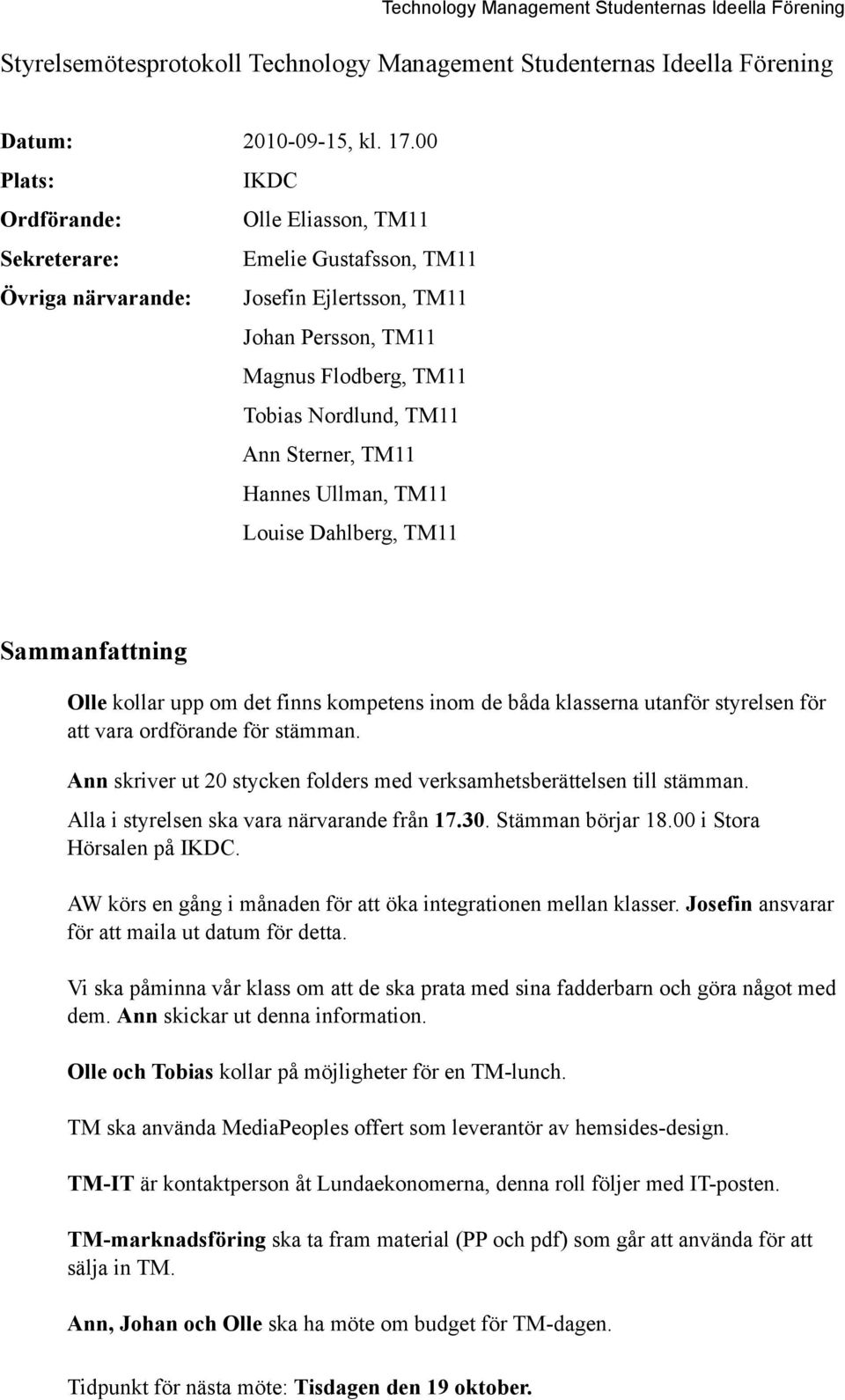 Sterner, TM11 Hannes Ullman, TM11 Louise Dahlberg, TM11 Sammanfattning Olle kollar upp om det finns kompetens inom de båda klasserna utanför styrelsen för att vara ordförande för stämman.