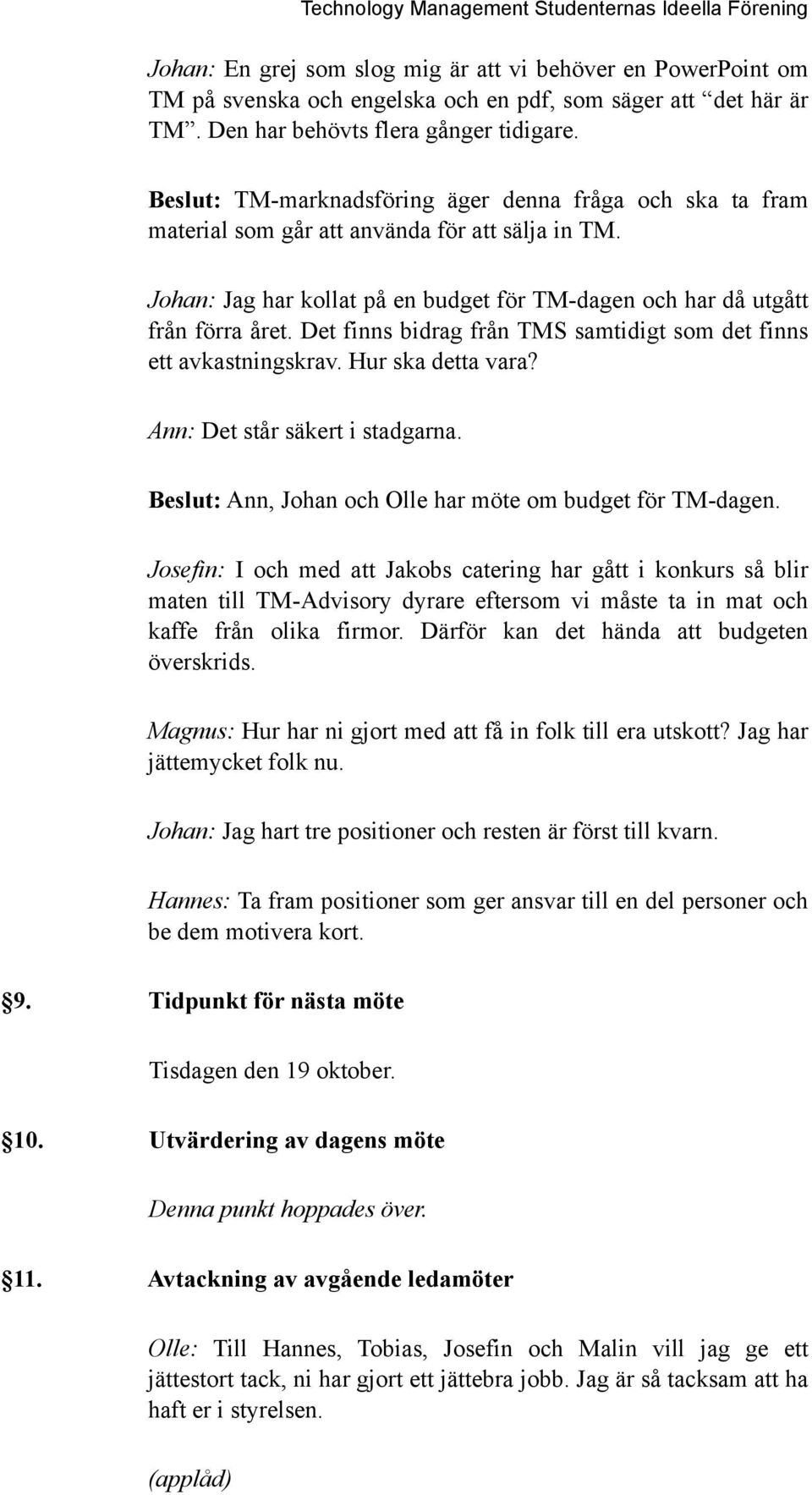 Det finns bidrag från TMS samtidigt som det finns ett avkastningskrav. Hur ska detta vara? Ann: Det står säkert i stadgarna. Beslut: Ann, Johan och Olle har möte om budget för TM-dagen.