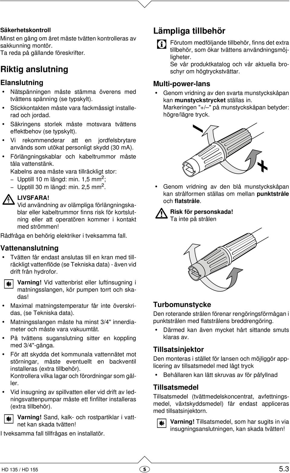 Säkringens storlek måste motsvara tvättens effektbehov (se typskylt). Vi rekommenderar att en jordfelsbrytare används som utökat personligt skydd (0 m).