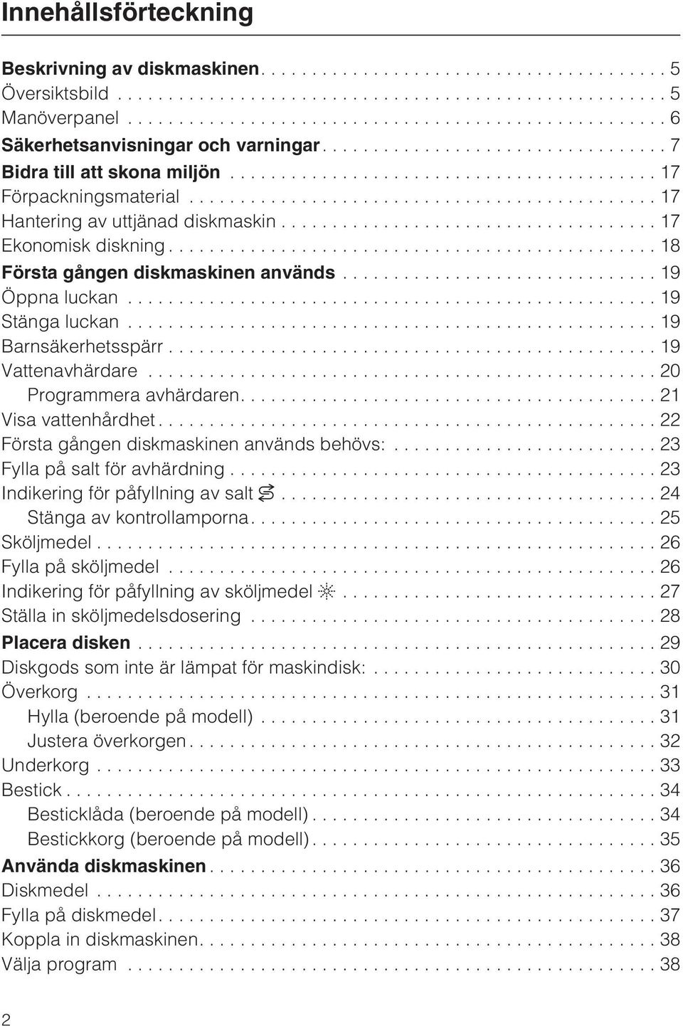 ..20 Programmera avhärdaren....21 Visa vattenhårdhet...22 Första gången diskmaskinen används behövs:... 23 Fylla på salt för avhärdning...23 Indikering för påfyllning av salt.