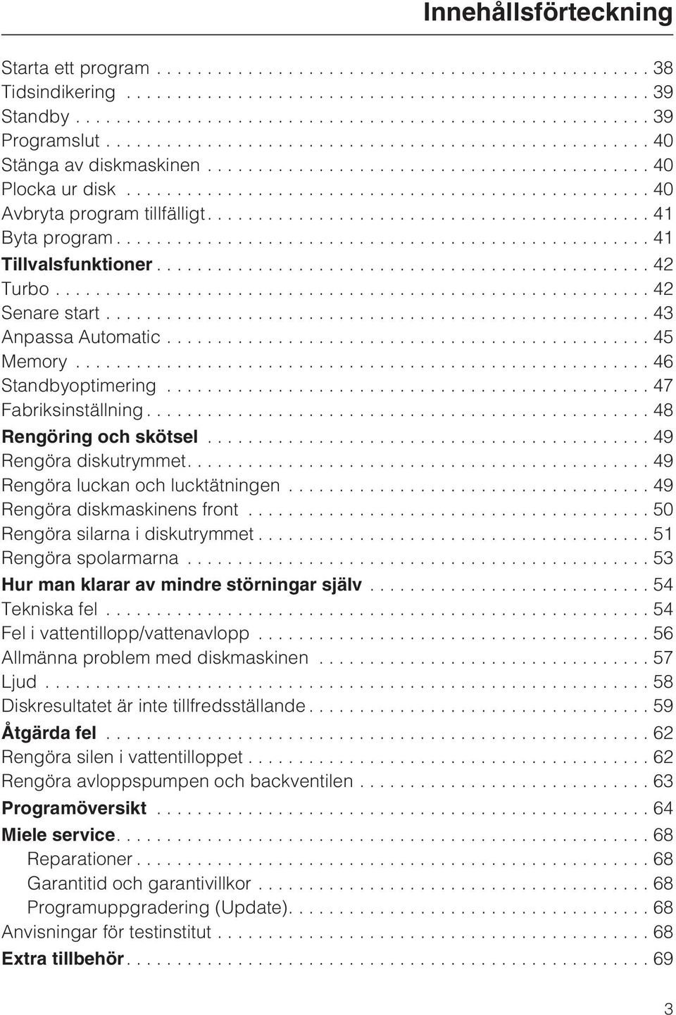 ...49 Rengöra luckan och lucktätningen...49 Rengöra diskmaskinens front...50 Rengöra silarna i diskutrymmet...51 Rengöra spolarmarna...53 Hur man klarar av mindre störningar själv...54 Tekniska fel.