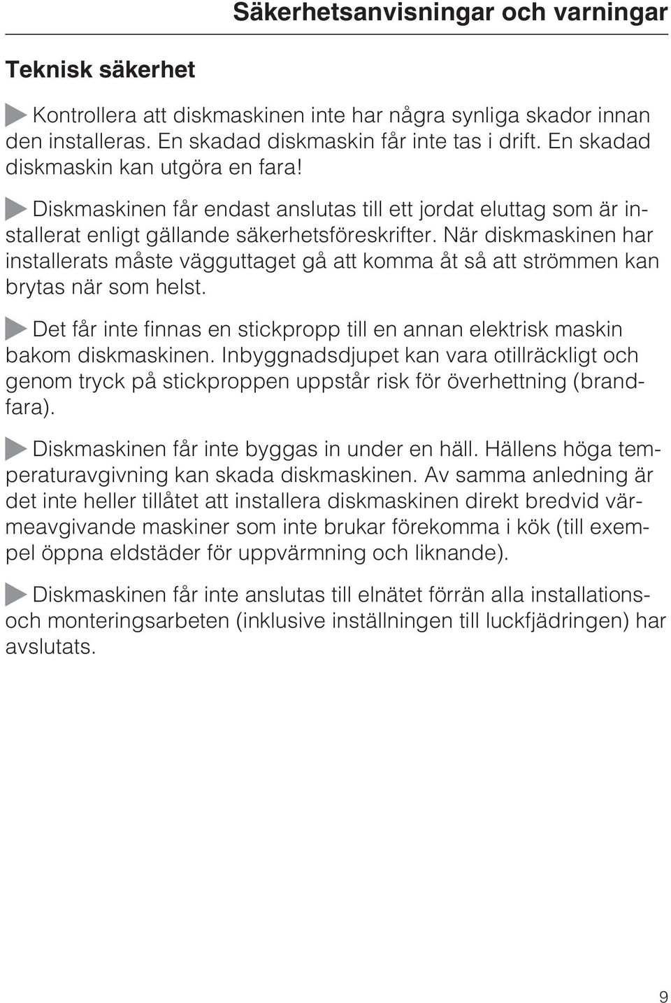 När diskmaskinen har installerats måste vägguttaget gå att komma åt så att strömmen kan brytas när som helst. Det får inte finnas en stickpropp till en annan elektrisk maskin bakom diskmaskinen.