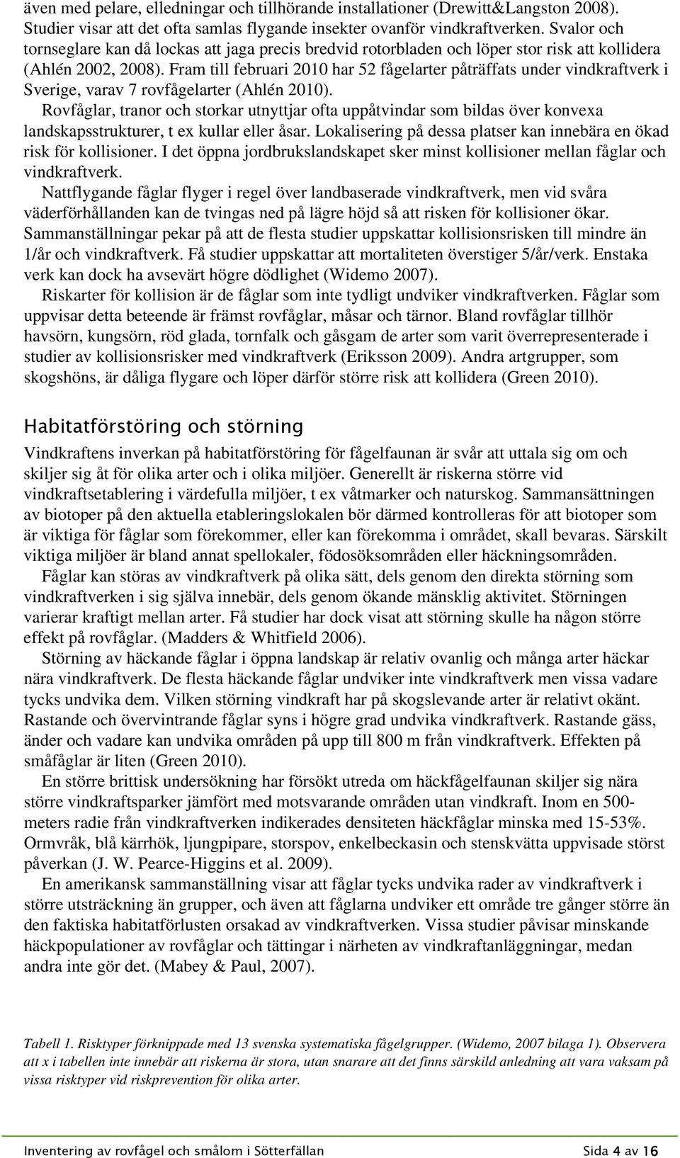 Fram till februari 2010 har 52 fågelarter påträffats under vindkraftverk i Sverige, varav 7 rovfågelarter (Ahlén 2010).