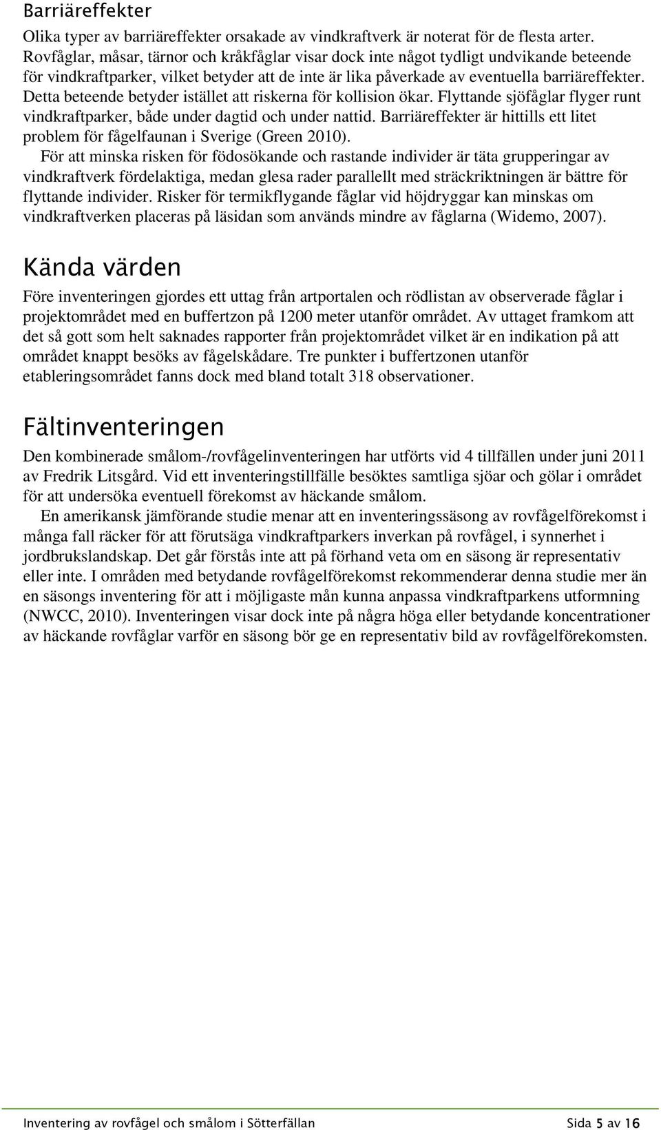Detta beteende betyder istället att riskerna för kollision ökar. Flyttande sjöfåglar flyger runt vindkraftparker, både under dagtid och under nattid.