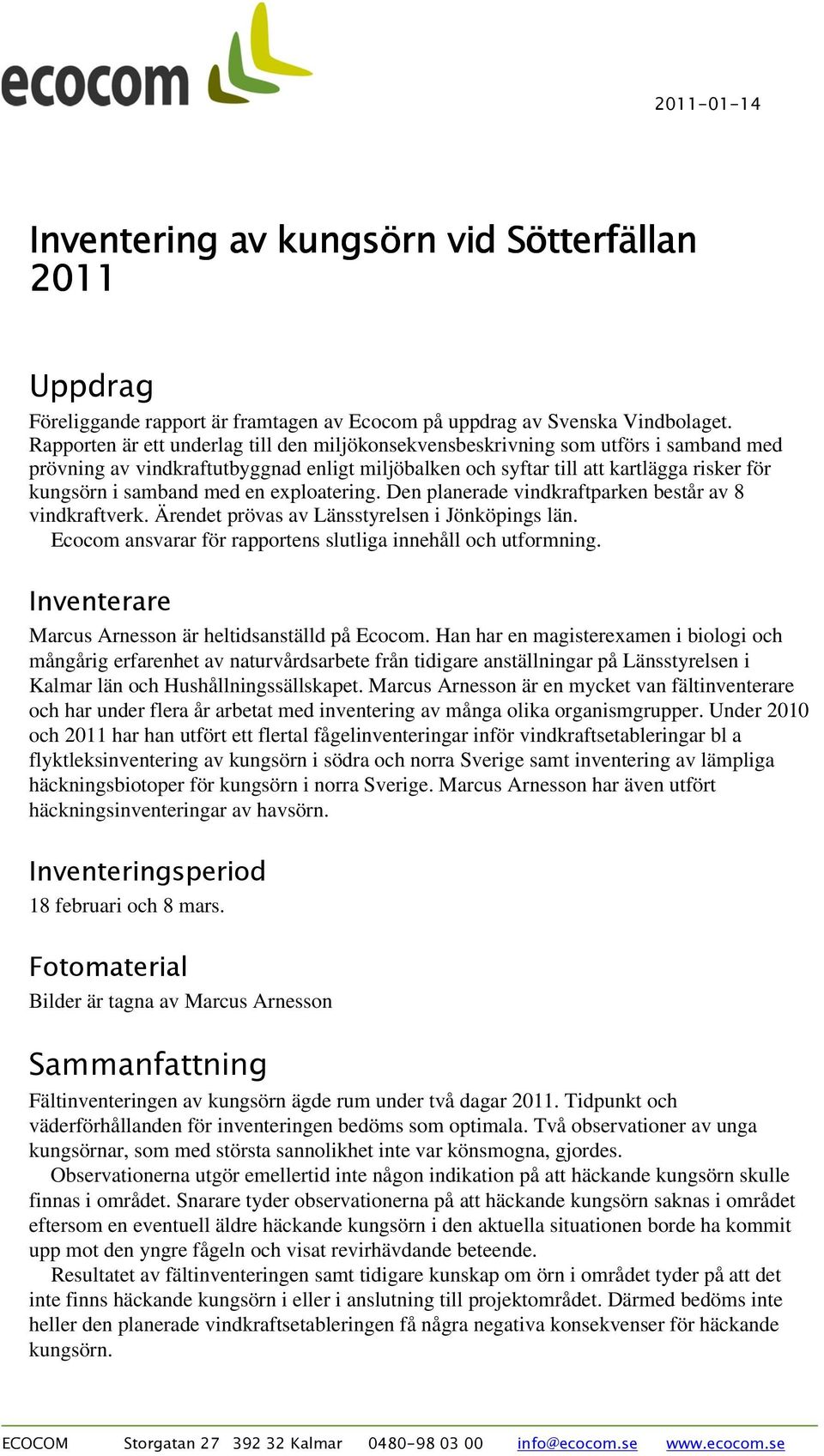 med en exploatering. Den planerade vindkraftparken består av 8 vindkraftverk. Ärendet prövas av Länsstyrelsen i Jönköpings län. Ecocom ansvarar för rapportens slutliga innehåll och utformning.