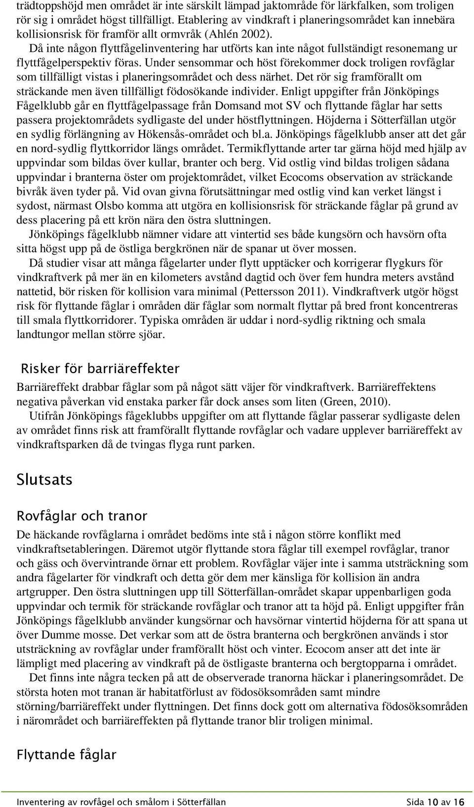Då inte någon flyttfågelinventering har utförts kan inte något fullständigt resonemang ur flyttfågelperspektiv föras.