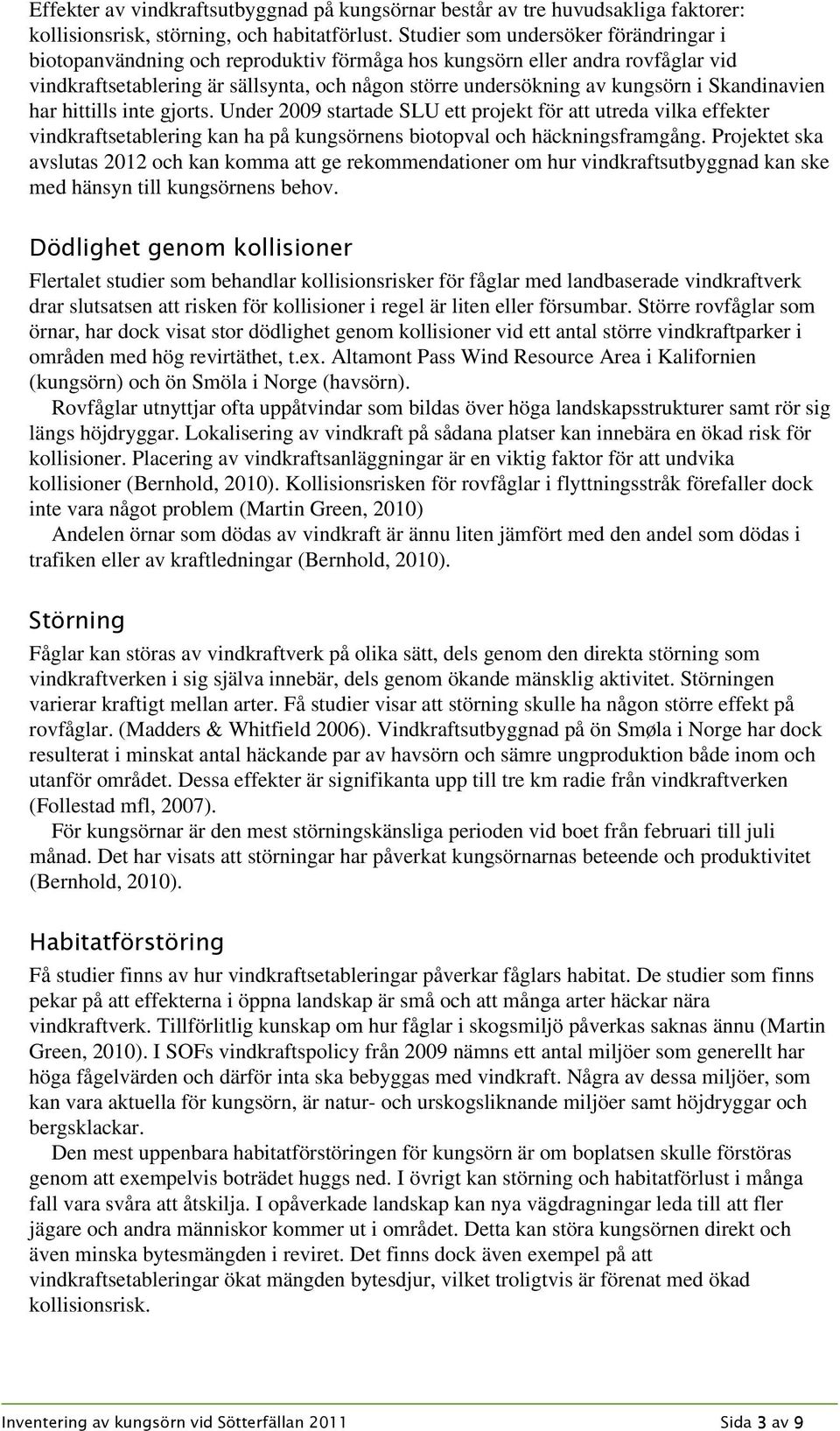 Skandinavien har hittills inte gjorts. Under 2009 startade SLU ett projekt för att utreda vilka effekter vindkraftsetablering kan ha på kungsörnens biotopval och häckningsframgång.
