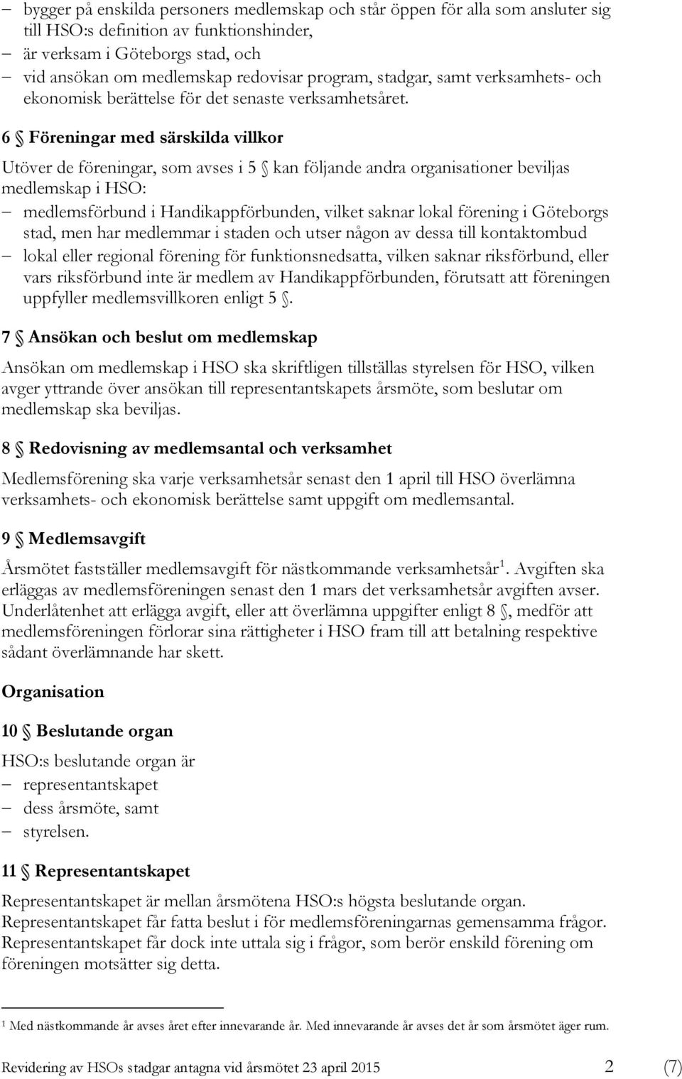 6 Föreningar med särskilda villkor Utöver de föreningar, som avses i 5 kan följande andra organisationer beviljas medlemskap i HSO: medlemsförbund i Handikappförbunden, vilket saknar lokal förening i