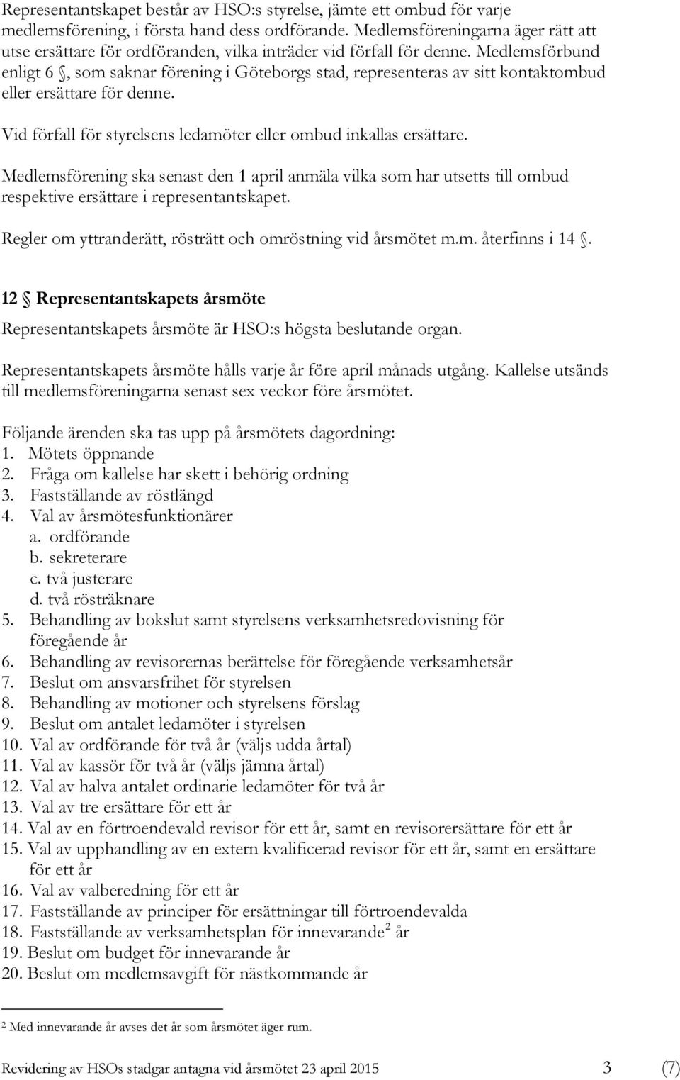 Medlemsförbund enligt 6, som saknar förening i Göteborgs stad, representeras av sitt kontaktombud eller ersättare för denne. Vid förfall för styrelsens ledamöter eller ombud inkallas ersättare.