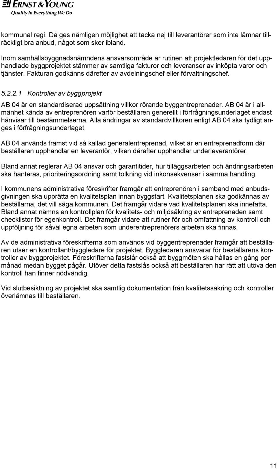 Fakturan godkänns därefter av avdelningschef eller förvaltningschef. 5.2.2.1 Kontroller av byggprojekt AB 04 är en standardiserad uppsättning villkor rörande byggentreprenader.