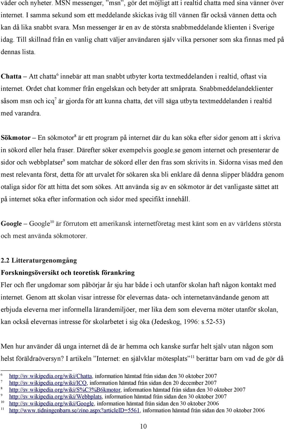 Till skillnad från en vanlig chatt väljer användaren själv vilka personer som ska finnas med på dennas lista.