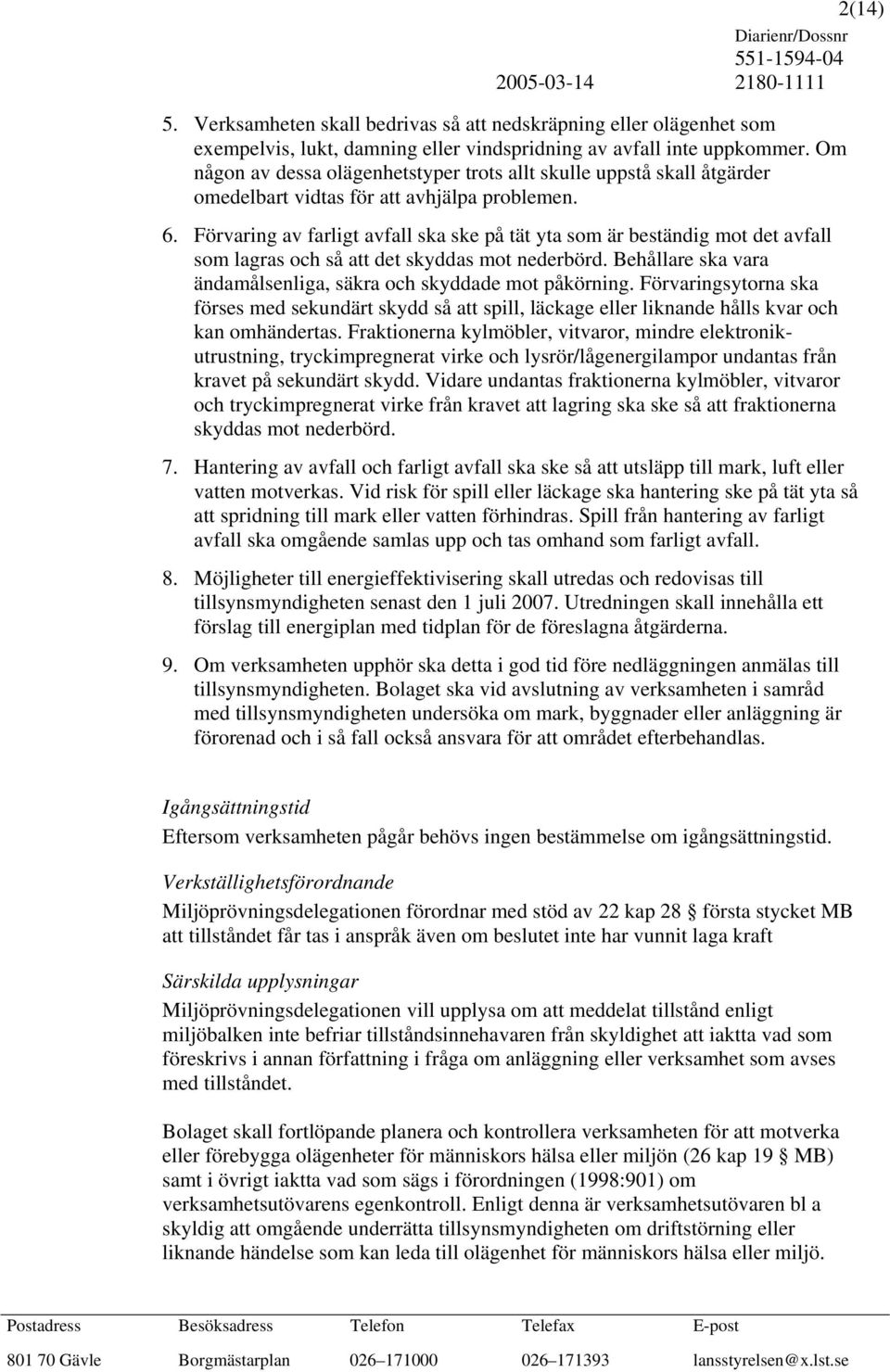 Förvaring av farligt avfall ska ske på tät yta som är beständig mot det avfall som lagras och så att det skyddas mot nederbörd. Behållare ska vara ändamålsenliga, säkra och skyddade mot påkörning.