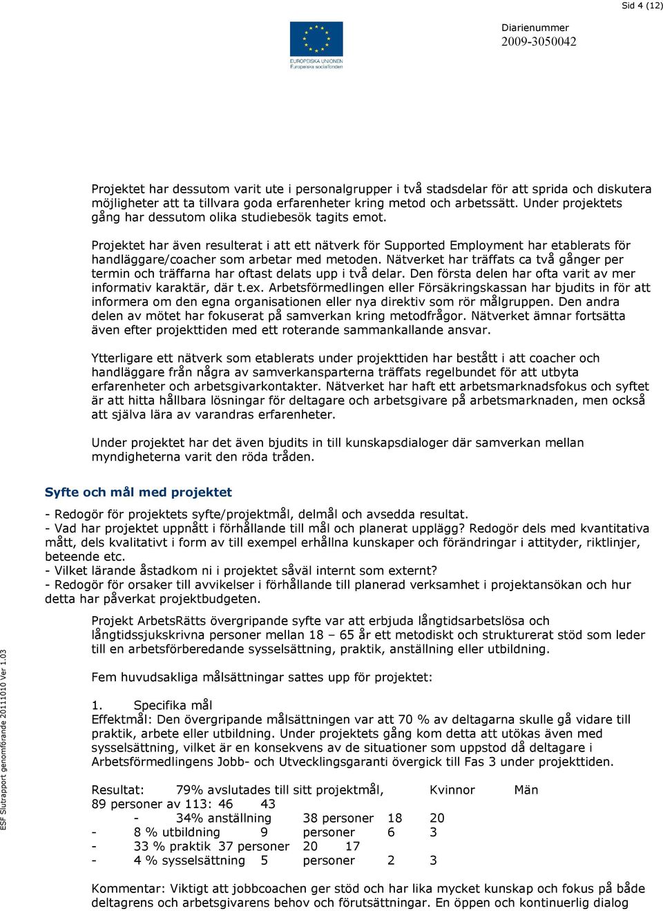 Projektet har även resulterat i att ett nätverk för Supported Employment har etablerats för handläggare/coacher som arbetar med metoden.