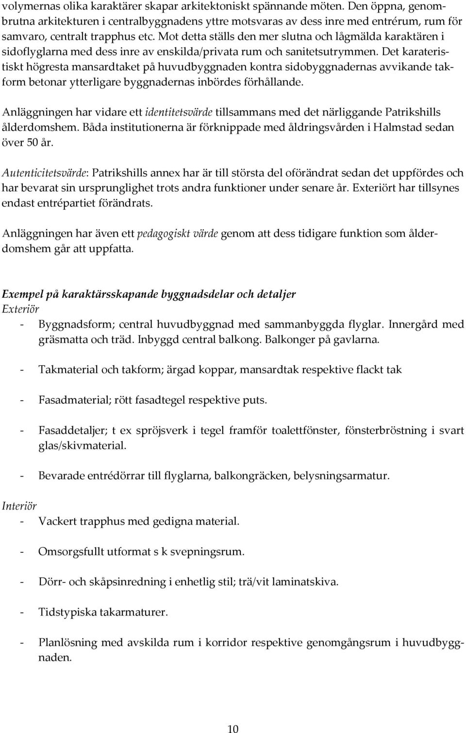 Mot detta ställs den mer slutna och lågmälda karaktären i sidoflyglarna med dess inre av enskilda/privata rum och sanitetsutrymmen.