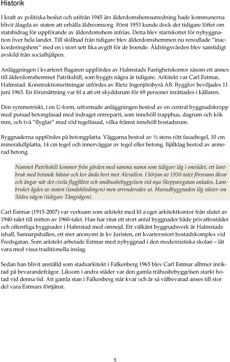 Till skillnad från tidigare blev ålderdomshemmen nu renodlade inackorderingshem med en i stort sett lika avgift för de boende. Åldringsvården blev samtidigt avskild från socialhjälpen.