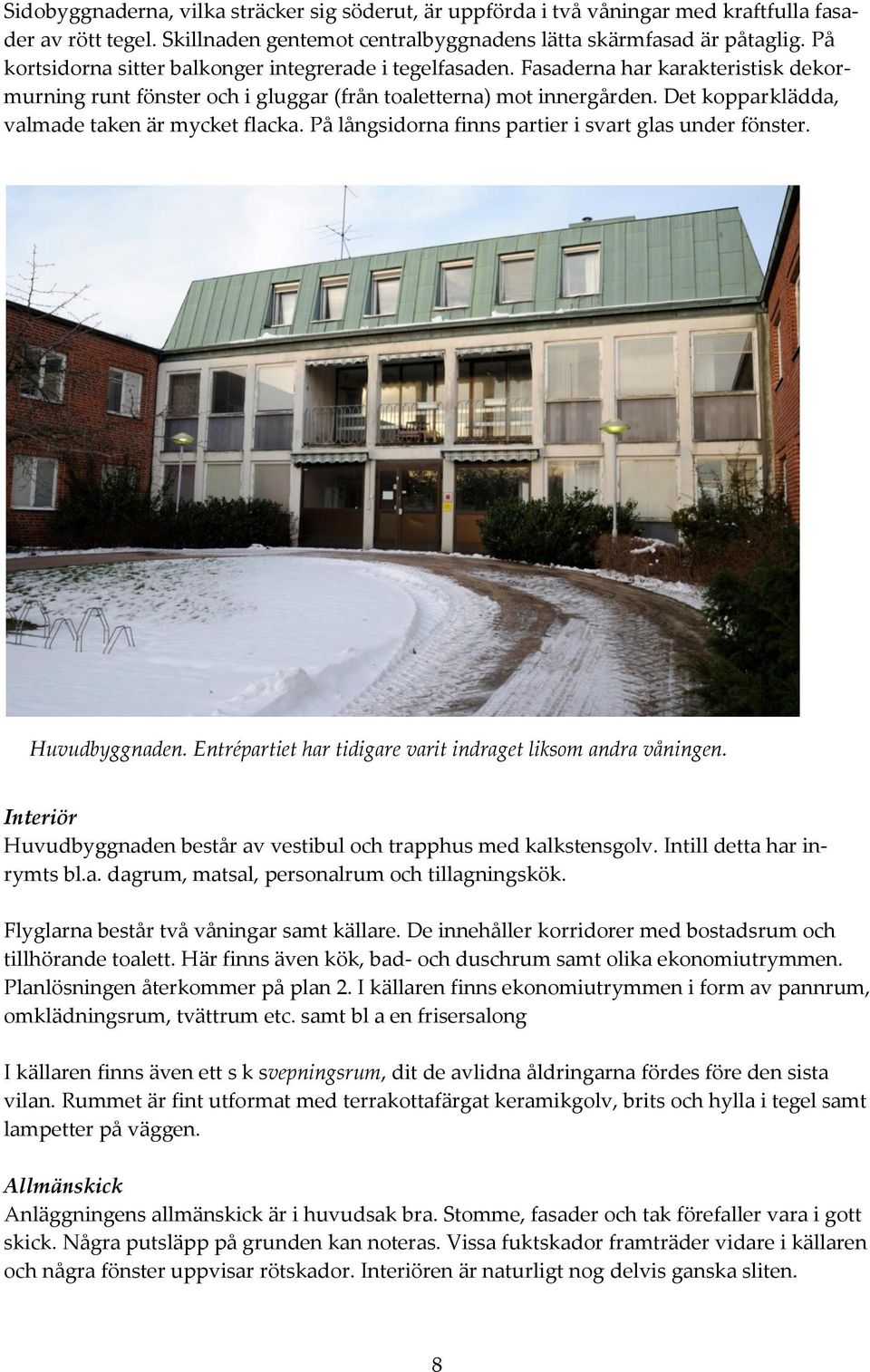 Det kopparklädda, valmade taken är mycket flacka. På långsidorna finns partier i svart glas under fönster. Huvudbyggnaden. Entrépartiet har tidigare varit indraget liksom andra våningen.